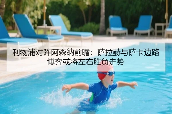 利物浦对阵阿森纳前瞻：萨拉赫与萨卡边路博弈或将左右胜负走势